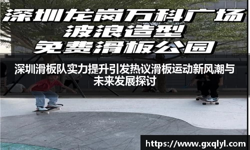 深圳滑板队实力提升引发热议滑板运动新风潮与未来发展探讨