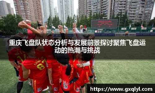 重庆飞盘队状态分析与发展前景探讨聚焦飞盘运动的热潮与挑战