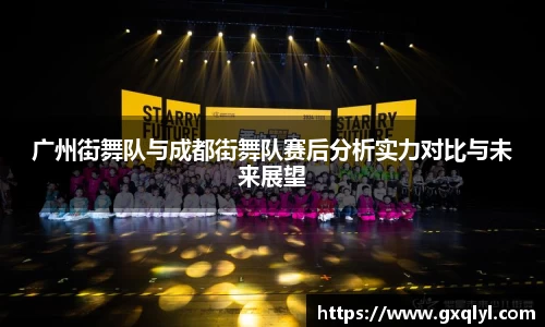 广州街舞队与成都街舞队赛后分析实力对比与未来展望