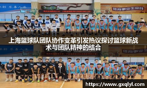 上海篮球队团队协作变革引发热议探讨篮球新战术与团队精神的结合