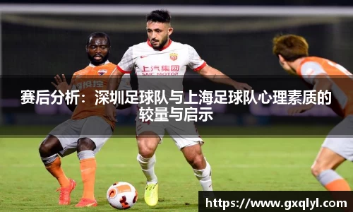 赛后分析：深圳足球队与上海足球队心理素质的较量与启示