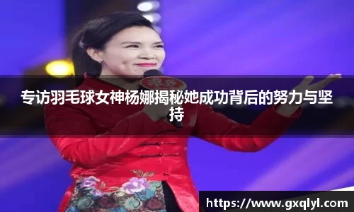 专访羽毛球女神杨娜揭秘她成功背后的努力与坚持