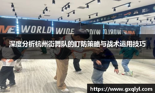 深度分析杭州街舞队的盯防策略与战术运用技巧