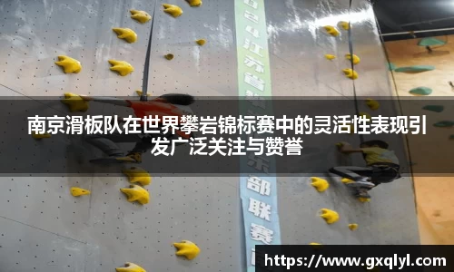 南京滑板队在世界攀岩锦标赛中的灵活性表现引发广泛关注与赞誉