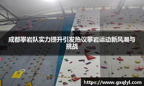 成都攀岩队实力提升引发热议攀岩运动新风潮与挑战