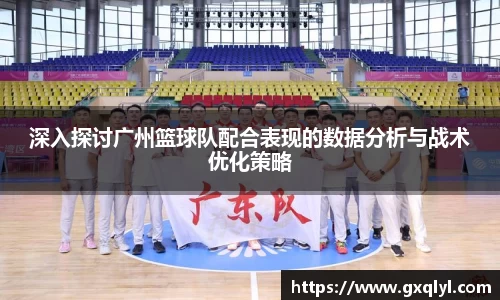 深入探讨广州篮球队配合表现的数据分析与战术优化策略