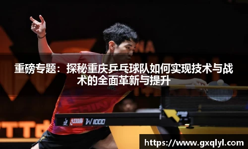 重磅专题：探秘重庆乒乓球队如何实现技术与战术的全面革新与提升