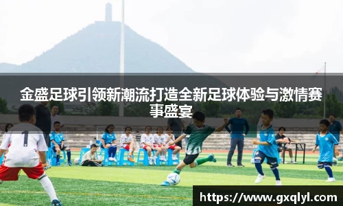 金盛足球引领新潮流打造全新足球体验与激情赛事盛宴