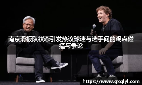 南京滑板队状态引发热议球迷与选手间的观点碰撞与争论